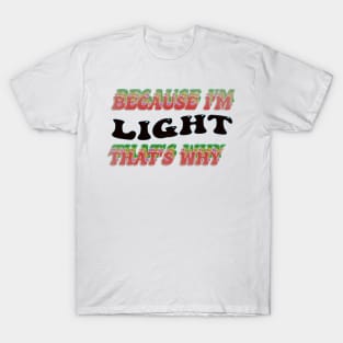 BECAUSE I AM LIGHT - THAT'S WHY T-Shirt